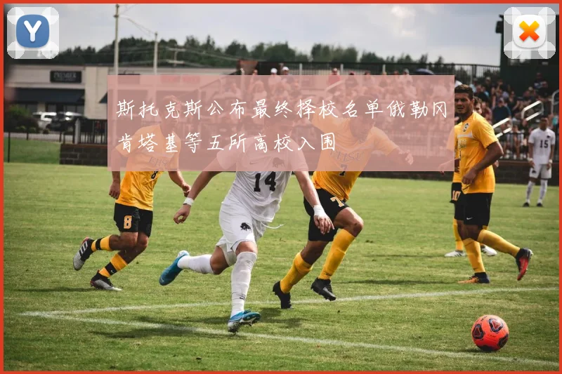 斯托克斯公布最终择校名单俄勒冈肯塔基等五所高校入围