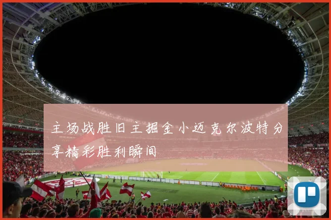 主场战胜旧主掘金小迈克尔波特分享精彩胜利瞬间