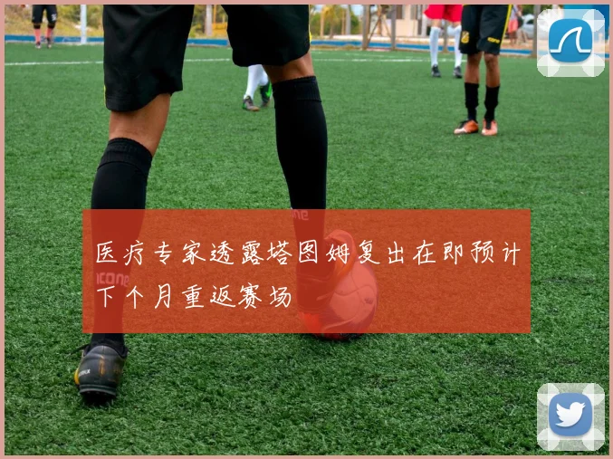 医疗专家透露塔图姆复出在即预计下个月重返赛场