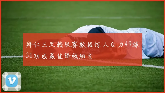 拜仁三叉戟联赛数据惊人合力49球31助成最佳锋线组合