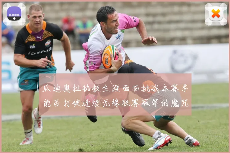 瓜迪奥拉执教生涯面临挑战本赛季能否打破连续无缘联赛冠军的魔咒