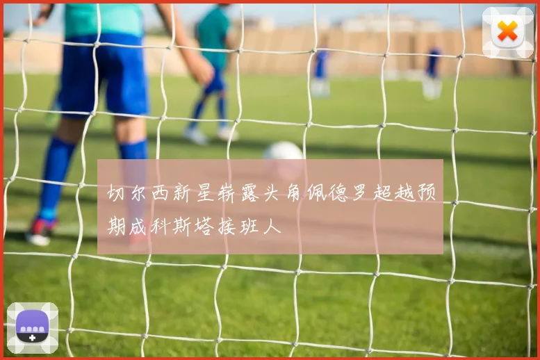 切尔西新星崭露头角佩德罗超越预期成科斯塔接班人