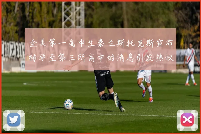 全美第一高中生泰兰斯托克斯宣布转学至第三所高中的消息引发热议