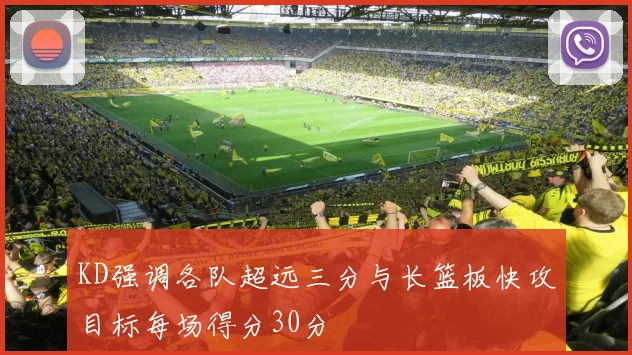 KD强调各队超远三分与长篮板快攻目标每场得分30分