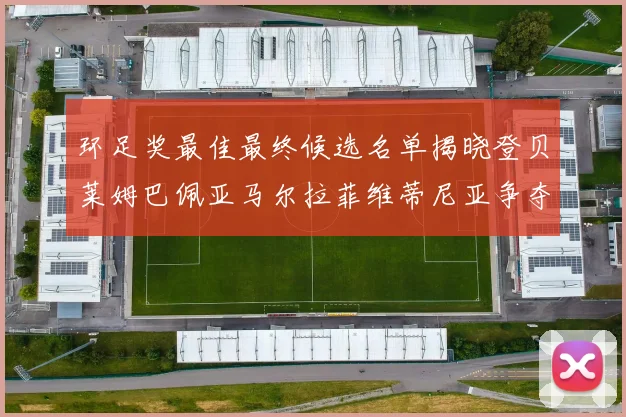 环足奖最佳最终候选名单揭晓登贝莱姆巴佩亚马尔拉菲维蒂尼亚争夺桂冠