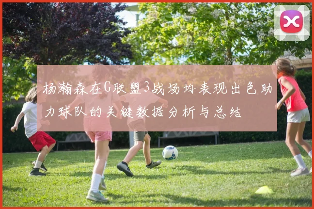 杨瀚森在G联盟3战场均表现出色助力球队的关键数据分析与总结