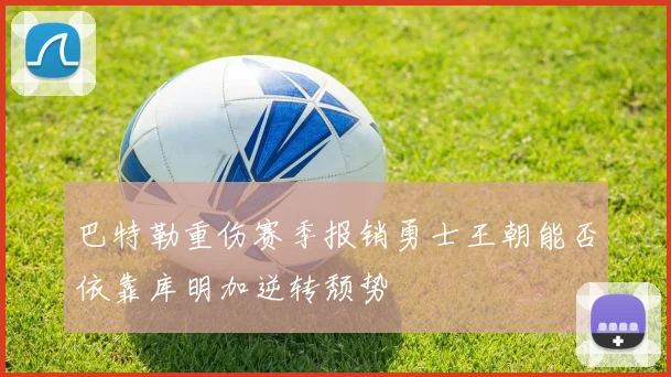 巴特勒重伤赛季报销勇士王朝能否依靠库明加逆转颓势
