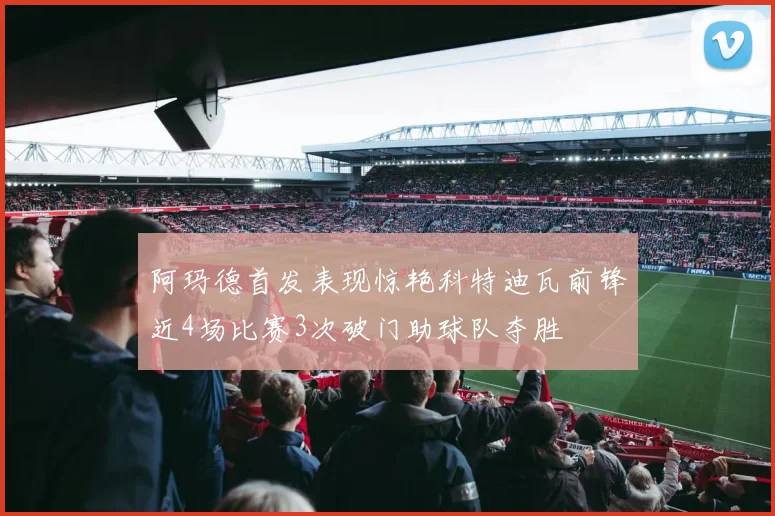 阿玛德首发表现惊艳科特迪瓦前锋近4场比赛3次破门助球队夺胜