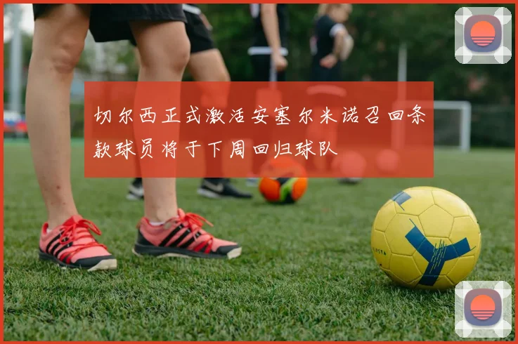 切尔西正式激活安塞尔米诺召回条款球员将于下周回归球队