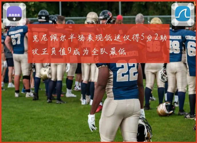 克尼佩尔半场表现低迷仅得5分2助攻正负值9成为全队最低